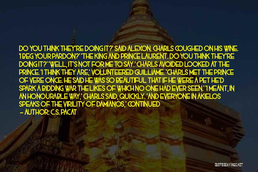 C.S. Pacat Quotes: Do You Think They're Doing It?' Said Alexon. Charls Coughed On His Wine. 'i Beg Your Pardon?' 'the King And