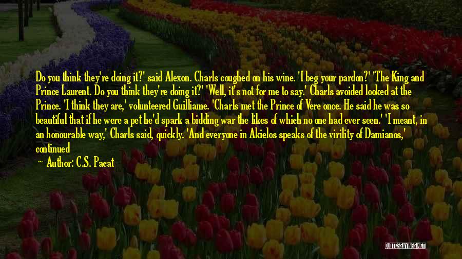 C.S. Pacat Quotes: Do You Think They're Doing It?' Said Alexon. Charls Coughed On His Wine. 'i Beg Your Pardon?' 'the King And