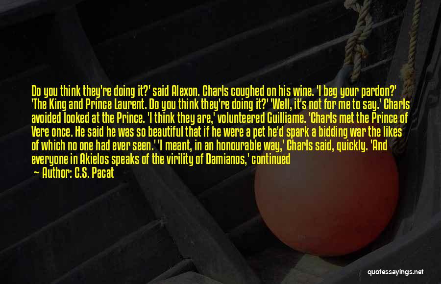 C.S. Pacat Quotes: Do You Think They're Doing It?' Said Alexon. Charls Coughed On His Wine. 'i Beg Your Pardon?' 'the King And