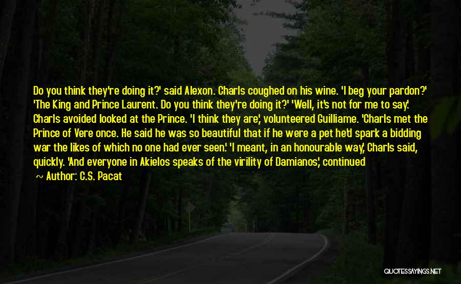 C.S. Pacat Quotes: Do You Think They're Doing It?' Said Alexon. Charls Coughed On His Wine. 'i Beg Your Pardon?' 'the King And