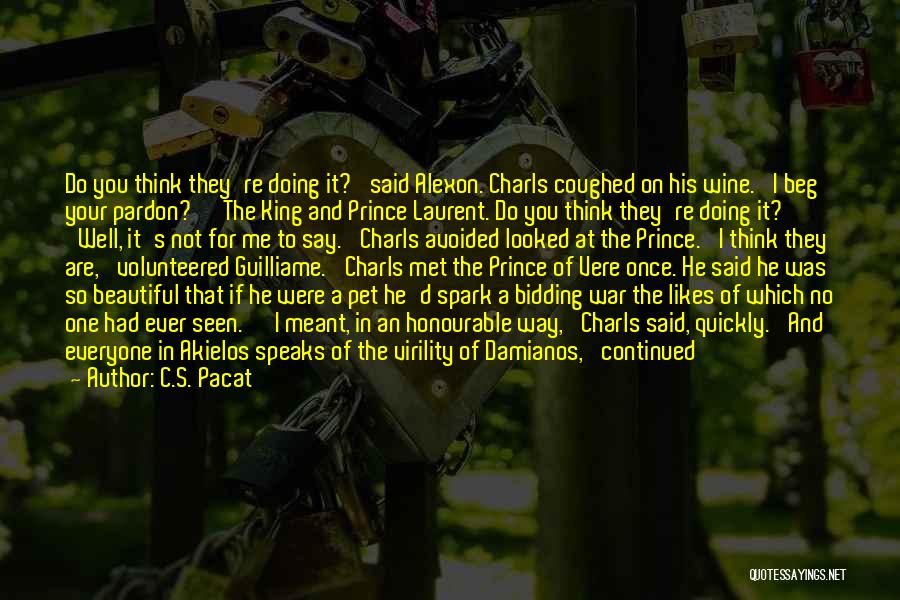 C.S. Pacat Quotes: Do You Think They're Doing It?' Said Alexon. Charls Coughed On His Wine. 'i Beg Your Pardon?' 'the King And