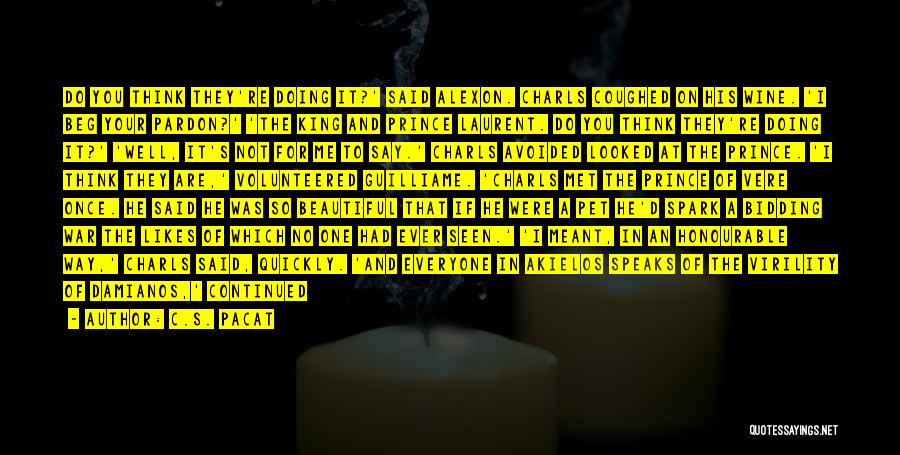 C.S. Pacat Quotes: Do You Think They're Doing It?' Said Alexon. Charls Coughed On His Wine. 'i Beg Your Pardon?' 'the King And