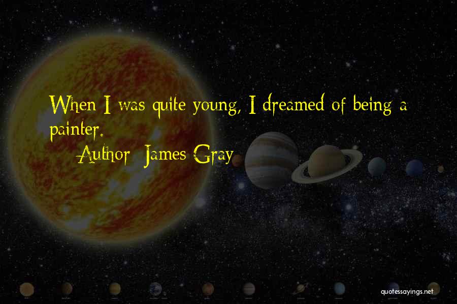 James Gray Quotes: When I Was Quite Young, I Dreamed Of Being A Painter.