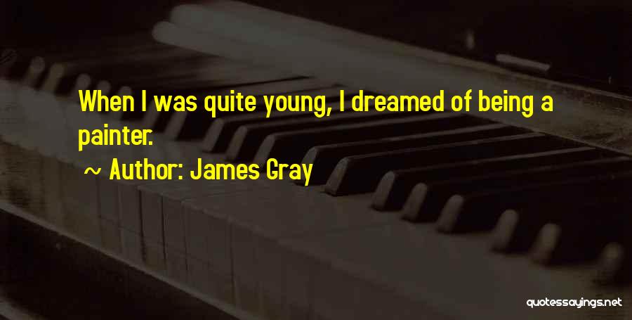 James Gray Quotes: When I Was Quite Young, I Dreamed Of Being A Painter.