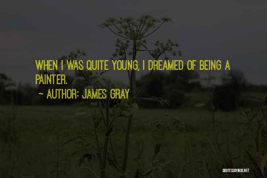 James Gray Quotes: When I Was Quite Young, I Dreamed Of Being A Painter.