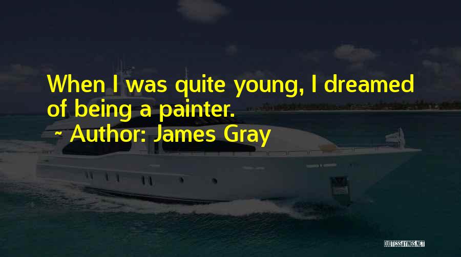 James Gray Quotes: When I Was Quite Young, I Dreamed Of Being A Painter.