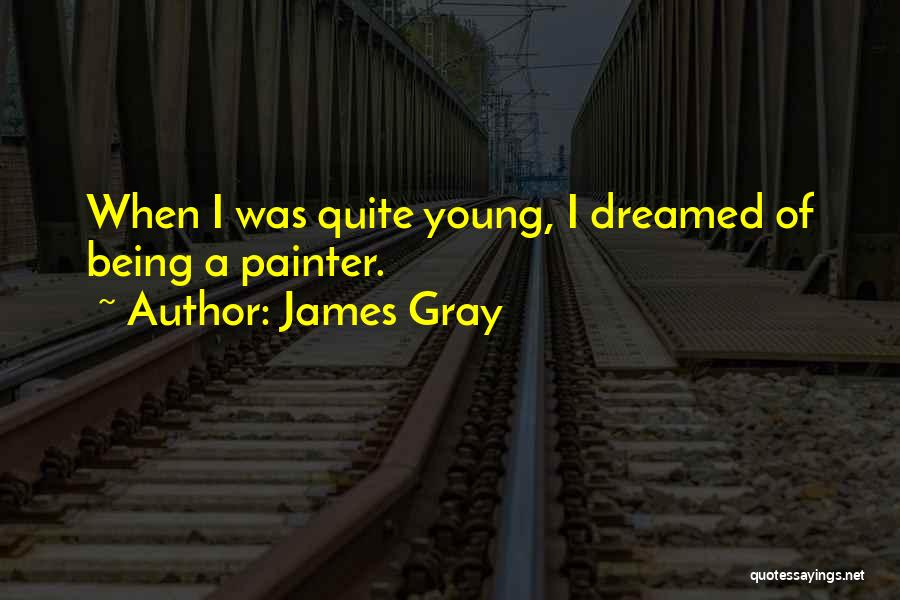 James Gray Quotes: When I Was Quite Young, I Dreamed Of Being A Painter.