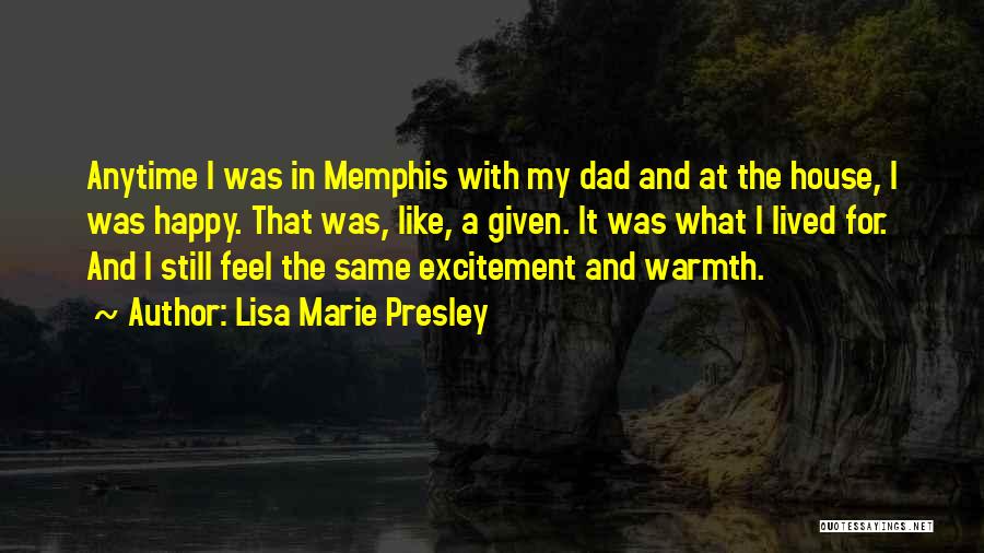 Lisa Marie Presley Quotes: Anytime I Was In Memphis With My Dad And At The House, I Was Happy. That Was, Like, A Given.