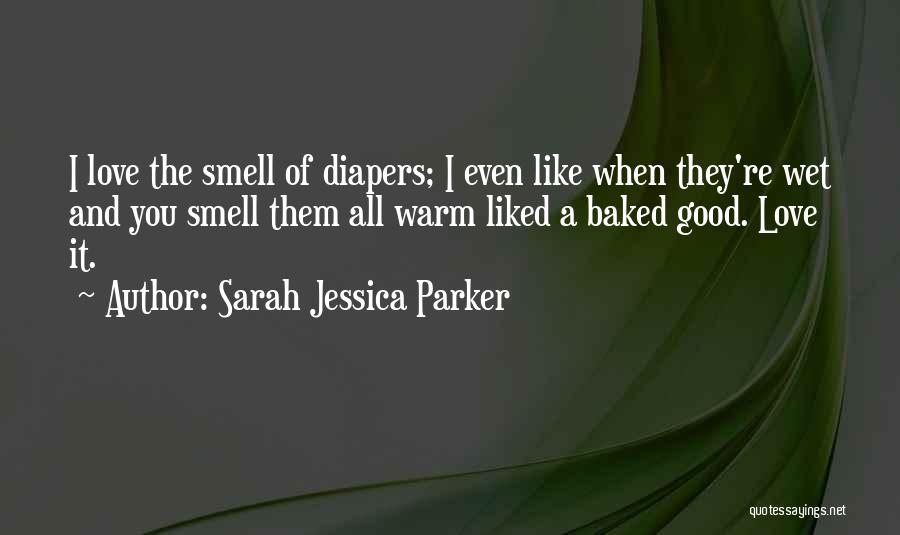 Sarah Jessica Parker Quotes: I Love The Smell Of Diapers; I Even Like When They're Wet And You Smell Them All Warm Liked A