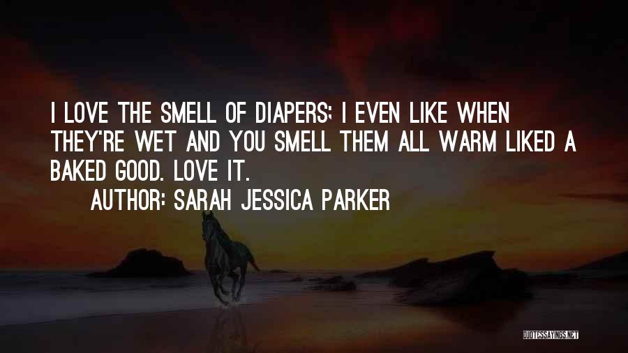 Sarah Jessica Parker Quotes: I Love The Smell Of Diapers; I Even Like When They're Wet And You Smell Them All Warm Liked A