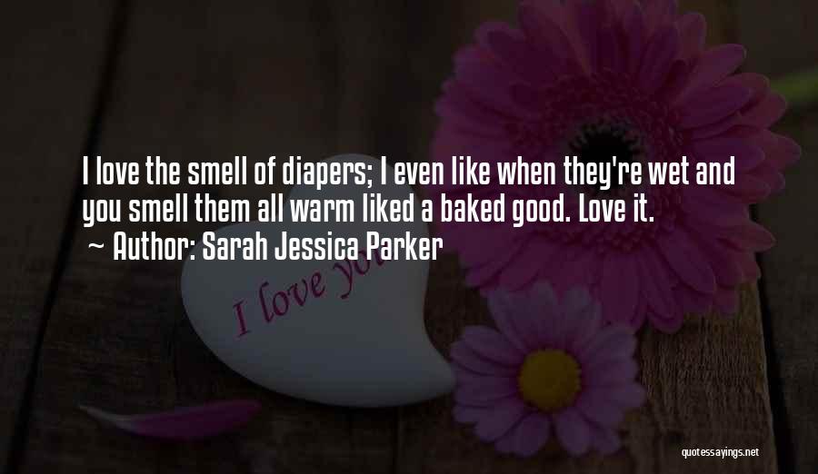 Sarah Jessica Parker Quotes: I Love The Smell Of Diapers; I Even Like When They're Wet And You Smell Them All Warm Liked A