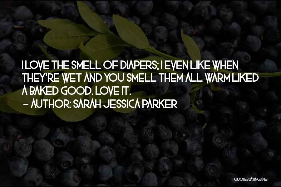 Sarah Jessica Parker Quotes: I Love The Smell Of Diapers; I Even Like When They're Wet And You Smell Them All Warm Liked A