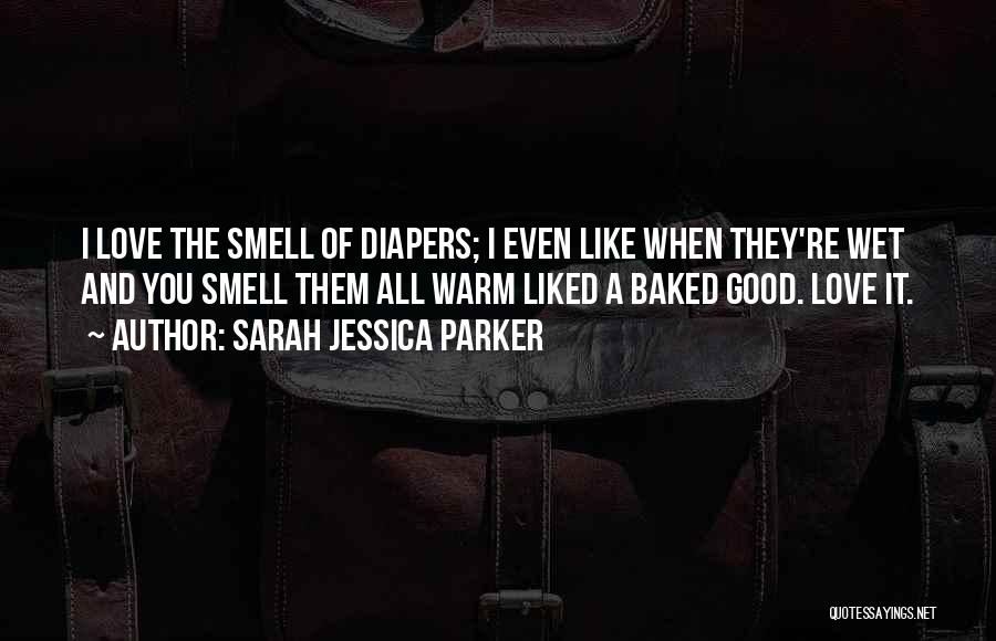 Sarah Jessica Parker Quotes: I Love The Smell Of Diapers; I Even Like When They're Wet And You Smell Them All Warm Liked A