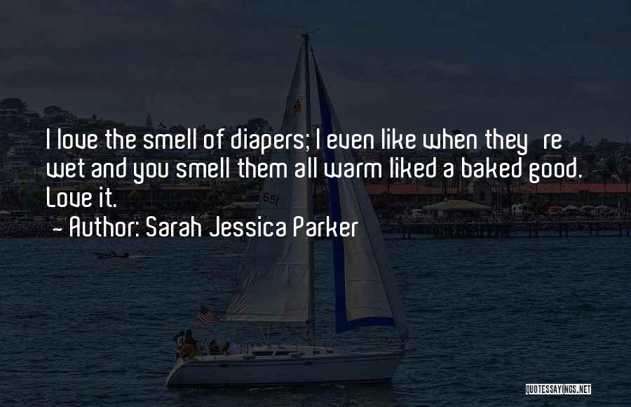 Sarah Jessica Parker Quotes: I Love The Smell Of Diapers; I Even Like When They're Wet And You Smell Them All Warm Liked A