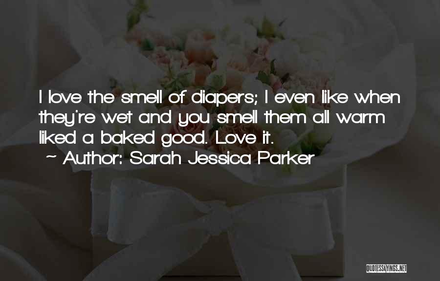 Sarah Jessica Parker Quotes: I Love The Smell Of Diapers; I Even Like When They're Wet And You Smell Them All Warm Liked A