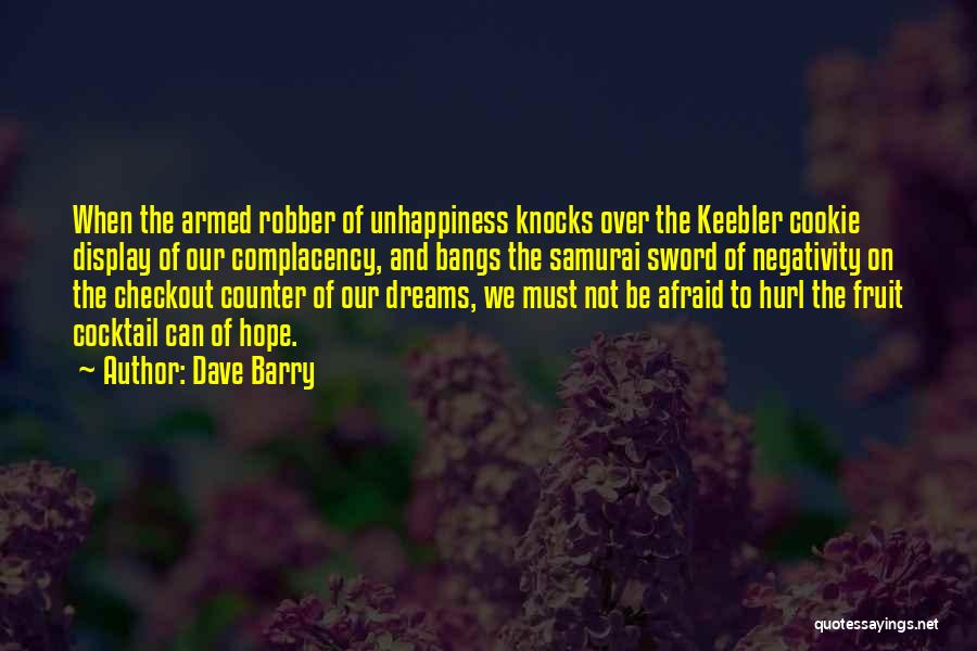 Dave Barry Quotes: When The Armed Robber Of Unhappiness Knocks Over The Keebler Cookie Display Of Our Complacency, And Bangs The Samurai Sword