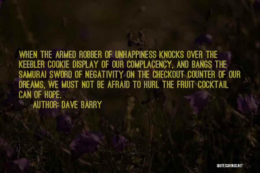 Dave Barry Quotes: When The Armed Robber Of Unhappiness Knocks Over The Keebler Cookie Display Of Our Complacency, And Bangs The Samurai Sword