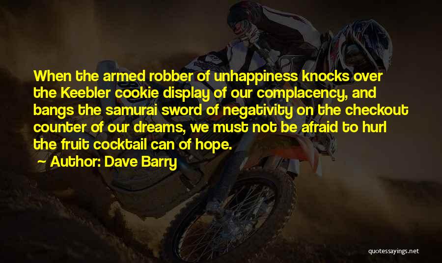 Dave Barry Quotes: When The Armed Robber Of Unhappiness Knocks Over The Keebler Cookie Display Of Our Complacency, And Bangs The Samurai Sword