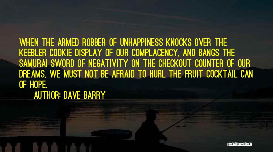 Dave Barry Quotes: When The Armed Robber Of Unhappiness Knocks Over The Keebler Cookie Display Of Our Complacency, And Bangs The Samurai Sword