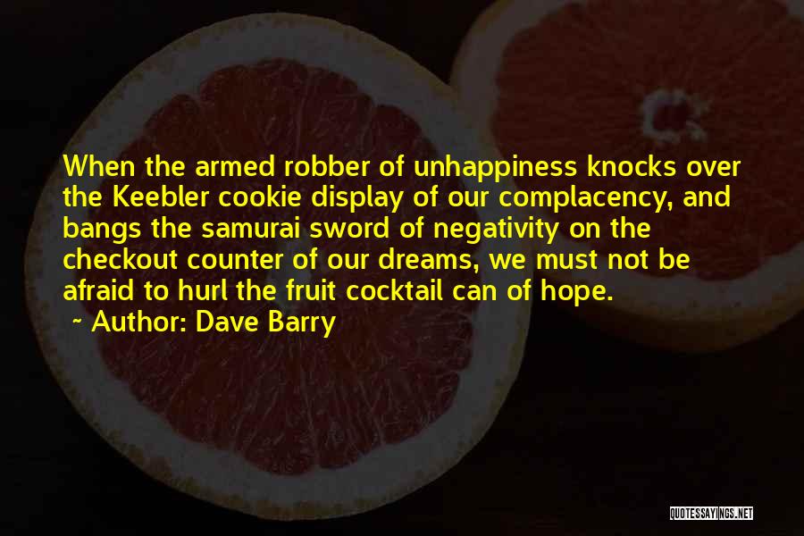 Dave Barry Quotes: When The Armed Robber Of Unhappiness Knocks Over The Keebler Cookie Display Of Our Complacency, And Bangs The Samurai Sword