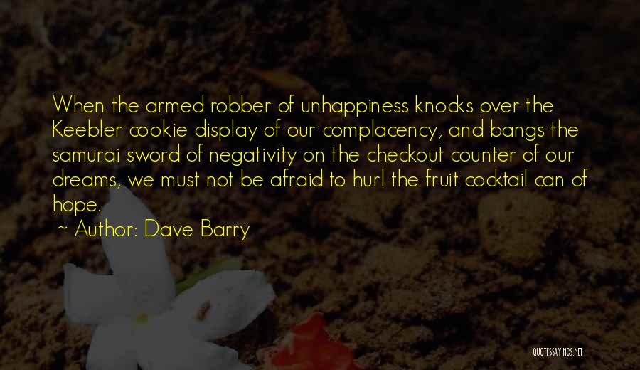 Dave Barry Quotes: When The Armed Robber Of Unhappiness Knocks Over The Keebler Cookie Display Of Our Complacency, And Bangs The Samurai Sword