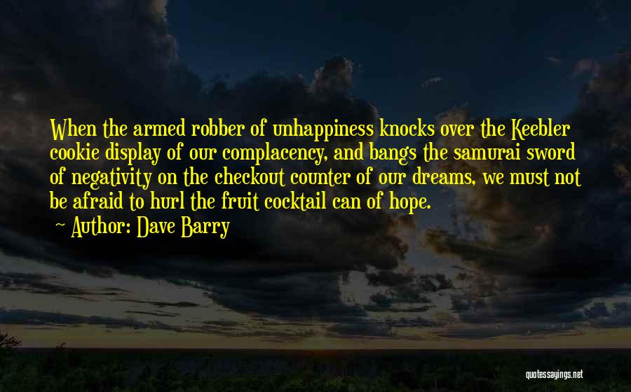 Dave Barry Quotes: When The Armed Robber Of Unhappiness Knocks Over The Keebler Cookie Display Of Our Complacency, And Bangs The Samurai Sword