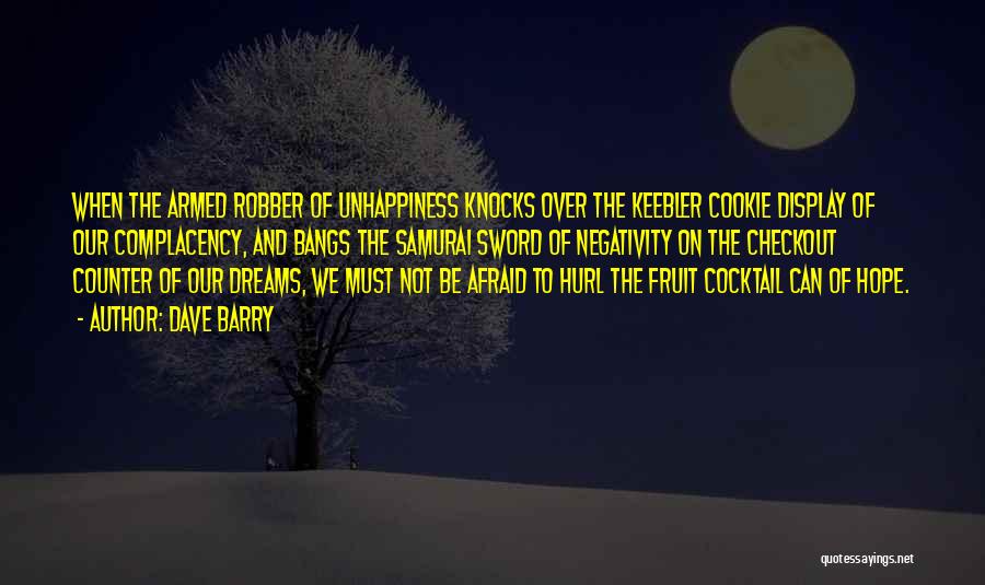 Dave Barry Quotes: When The Armed Robber Of Unhappiness Knocks Over The Keebler Cookie Display Of Our Complacency, And Bangs The Samurai Sword