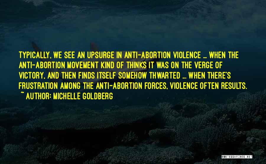 Michelle Goldberg Quotes: Typically, We See An Upsurge In Anti-abortion Violence ... When The Anti-abortion Movement Kind Of Thinks It Was On The