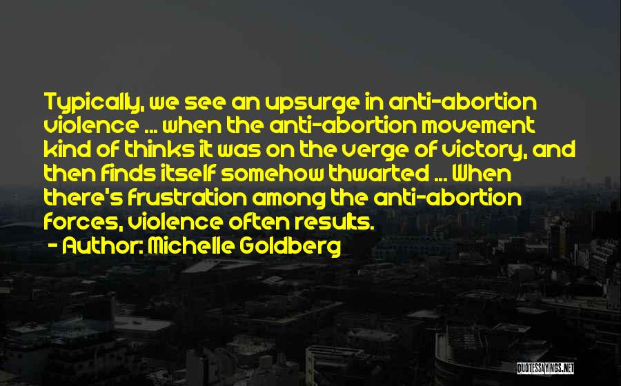 Michelle Goldberg Quotes: Typically, We See An Upsurge In Anti-abortion Violence ... When The Anti-abortion Movement Kind Of Thinks It Was On The