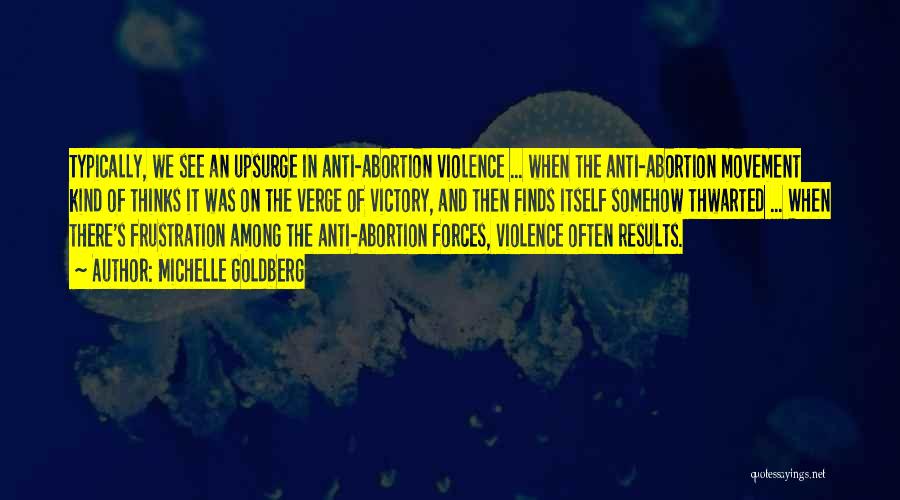 Michelle Goldberg Quotes: Typically, We See An Upsurge In Anti-abortion Violence ... When The Anti-abortion Movement Kind Of Thinks It Was On The