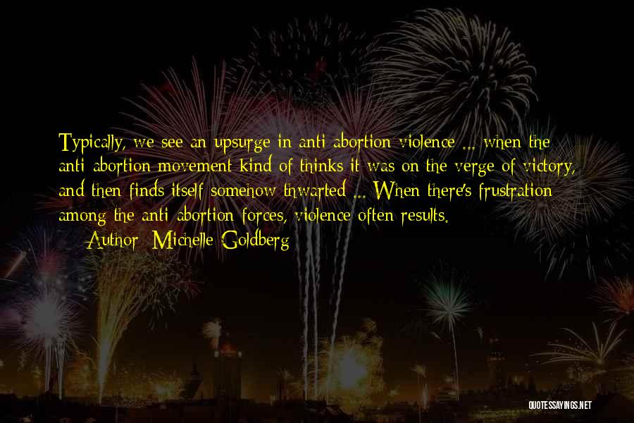 Michelle Goldberg Quotes: Typically, We See An Upsurge In Anti-abortion Violence ... When The Anti-abortion Movement Kind Of Thinks It Was On The