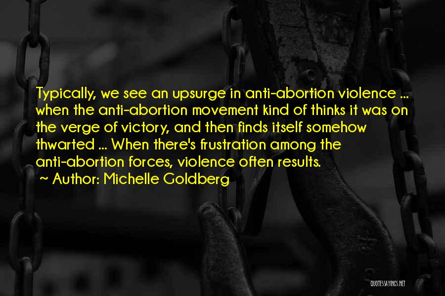 Michelle Goldberg Quotes: Typically, We See An Upsurge In Anti-abortion Violence ... When The Anti-abortion Movement Kind Of Thinks It Was On The