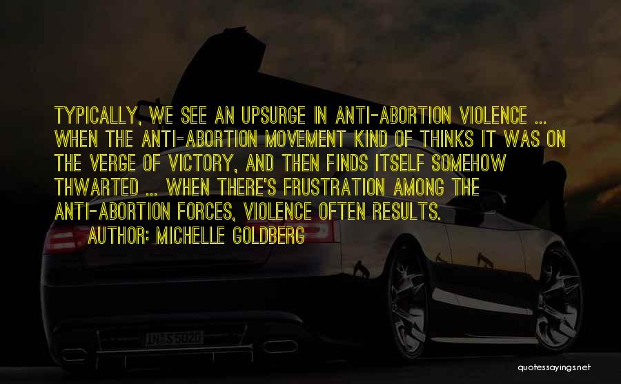 Michelle Goldberg Quotes: Typically, We See An Upsurge In Anti-abortion Violence ... When The Anti-abortion Movement Kind Of Thinks It Was On The