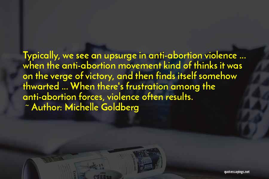 Michelle Goldberg Quotes: Typically, We See An Upsurge In Anti-abortion Violence ... When The Anti-abortion Movement Kind Of Thinks It Was On The