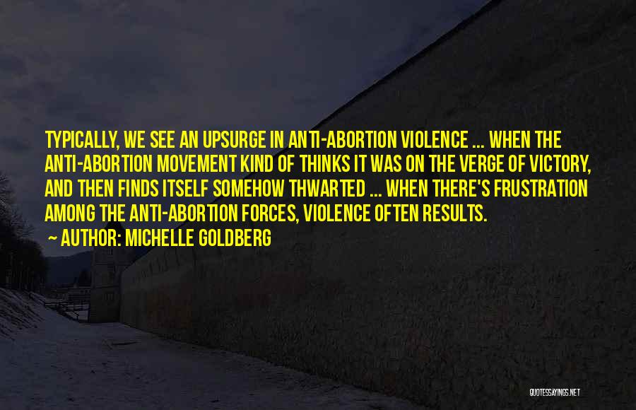 Michelle Goldberg Quotes: Typically, We See An Upsurge In Anti-abortion Violence ... When The Anti-abortion Movement Kind Of Thinks It Was On The