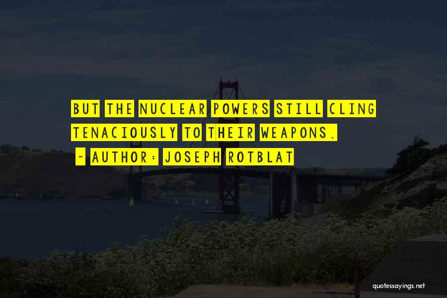 Joseph Rotblat Quotes: But The Nuclear Powers Still Cling Tenaciously To Their Weapons.