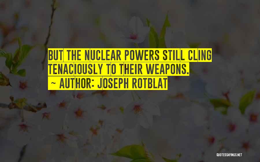 Joseph Rotblat Quotes: But The Nuclear Powers Still Cling Tenaciously To Their Weapons.