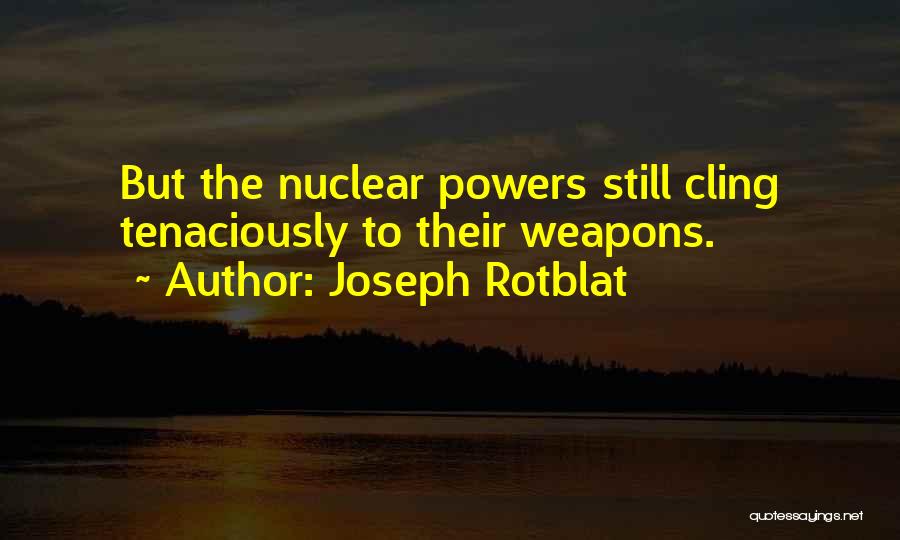 Joseph Rotblat Quotes: But The Nuclear Powers Still Cling Tenaciously To Their Weapons.