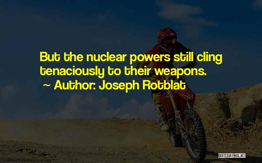 Joseph Rotblat Quotes: But The Nuclear Powers Still Cling Tenaciously To Their Weapons.