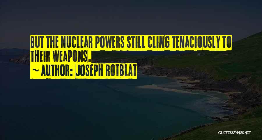 Joseph Rotblat Quotes: But The Nuclear Powers Still Cling Tenaciously To Their Weapons.