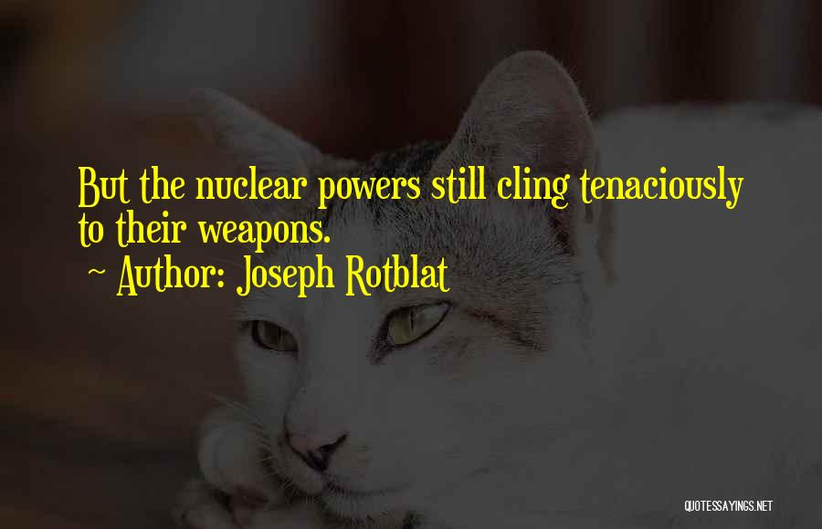 Joseph Rotblat Quotes: But The Nuclear Powers Still Cling Tenaciously To Their Weapons.