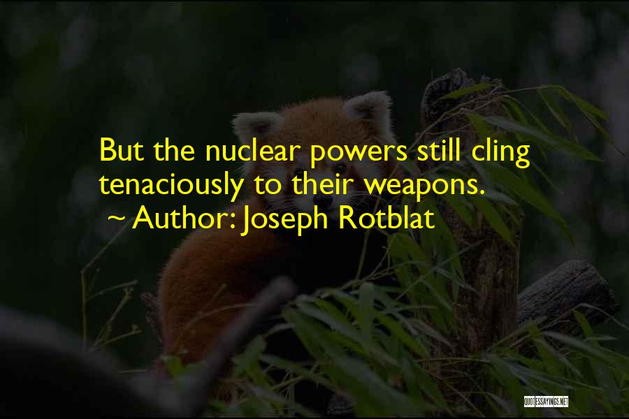 Joseph Rotblat Quotes: But The Nuclear Powers Still Cling Tenaciously To Their Weapons.