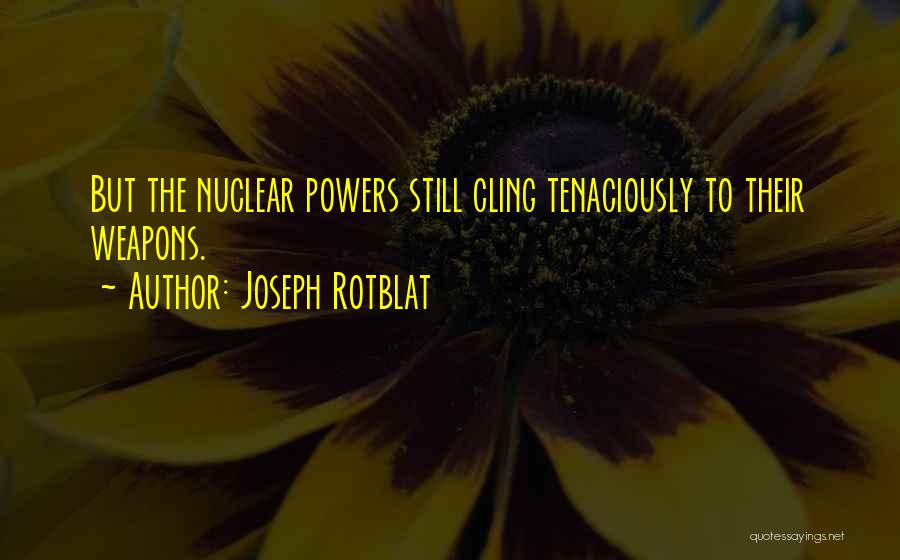 Joseph Rotblat Quotes: But The Nuclear Powers Still Cling Tenaciously To Their Weapons.