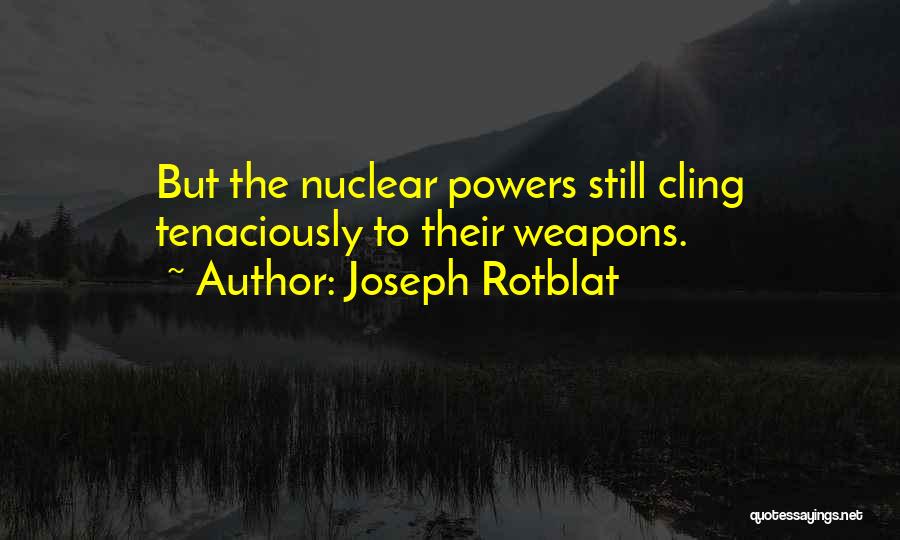 Joseph Rotblat Quotes: But The Nuclear Powers Still Cling Tenaciously To Their Weapons.