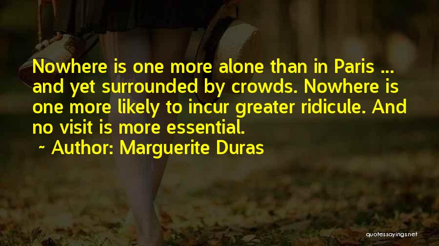 Marguerite Duras Quotes: Nowhere Is One More Alone Than In Paris ... And Yet Surrounded By Crowds. Nowhere Is One More Likely To