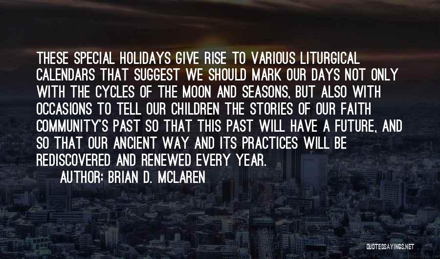 Brian D. McLaren Quotes: These Special Holidays Give Rise To Various Liturgical Calendars That Suggest We Should Mark Our Days Not Only With The