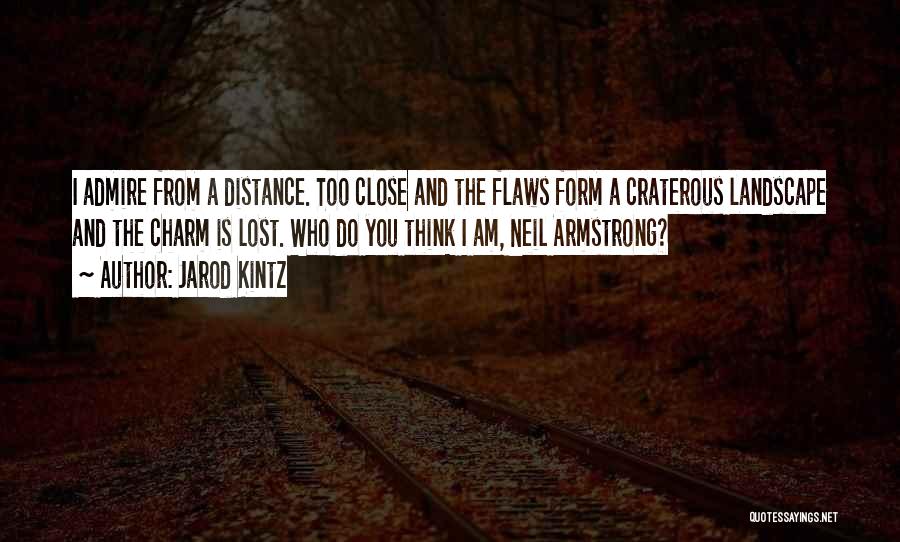 Jarod Kintz Quotes: I Admire From A Distance. Too Close And The Flaws Form A Craterous Landscape And The Charm Is Lost. Who