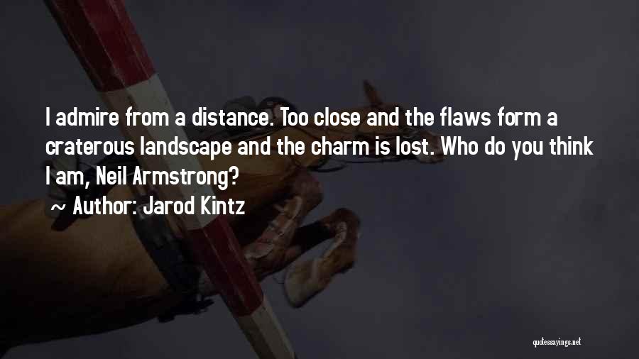 Jarod Kintz Quotes: I Admire From A Distance. Too Close And The Flaws Form A Craterous Landscape And The Charm Is Lost. Who