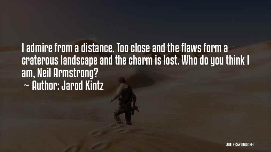 Jarod Kintz Quotes: I Admire From A Distance. Too Close And The Flaws Form A Craterous Landscape And The Charm Is Lost. Who