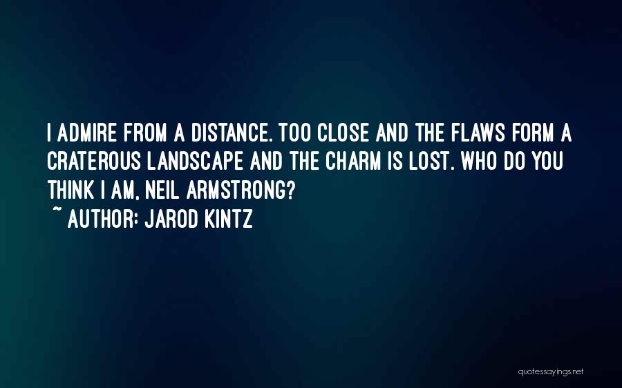 Jarod Kintz Quotes: I Admire From A Distance. Too Close And The Flaws Form A Craterous Landscape And The Charm Is Lost. Who